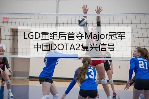 LGD重组后首夺Major冠军中国DOTA2复兴信号